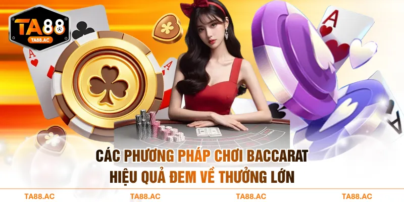 Các phương pháp chơi Baccarat hiệu quả đem về thưởng lớn