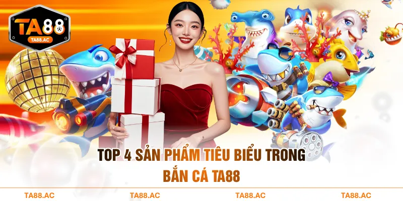 Top 4 sản phẩm tiêu biểu trong bắn cá TA88